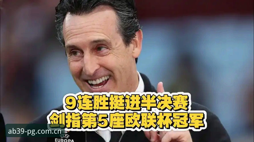 PG电子娱乐下载 5大精彩瞬间解读维拉30年首冠:埃梅里第5座欧联杯背后的数据密码